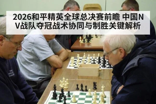 2026和平精英全球总决赛前瞻 中国NV战队夺冠战术协同与制胜关键解析