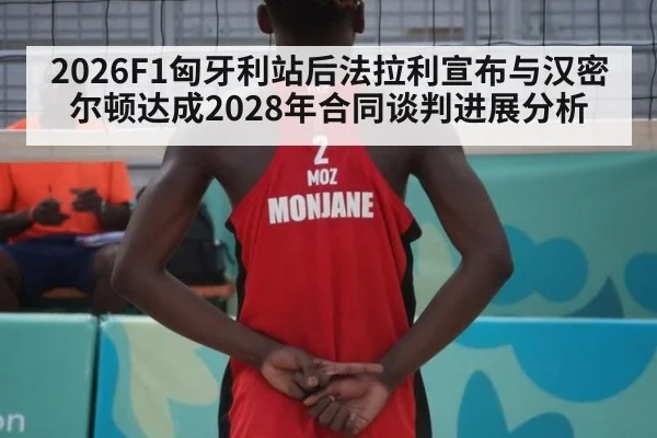 2026F1匈牙利站后法拉利宣布与汉密尔顿达成2028年合同谈判进展分析