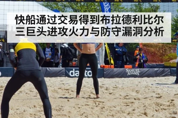 快船通过交易得到布拉德利比尔三巨头进攻火力与防守漏洞分析