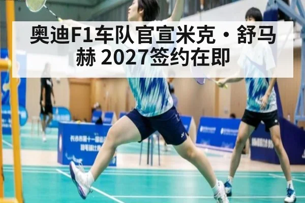 奥迪F1车队官宣米克·舒马赫 2027签约在即