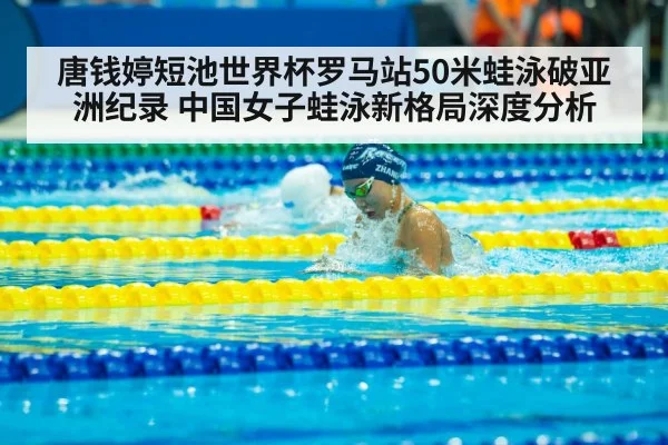 唐钱婷短池世界杯罗马站50米蛙泳破亚洲纪录 中国女子蛙泳新格局深度分析
