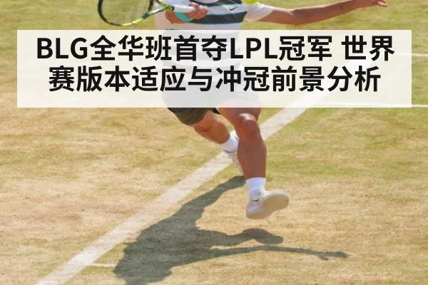 BLG全华班首夺LPL冠军 世界赛版本适应与冲冠前景分析