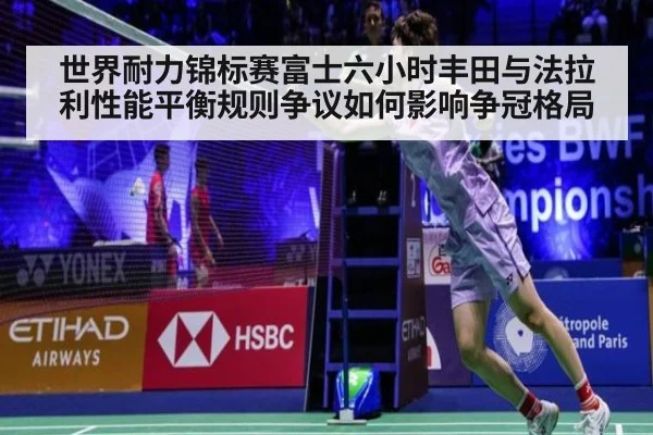 世界耐力锦标赛富士六小时丰田与法拉利性能平衡规则争议如何影响争冠格局（jiuyou game）